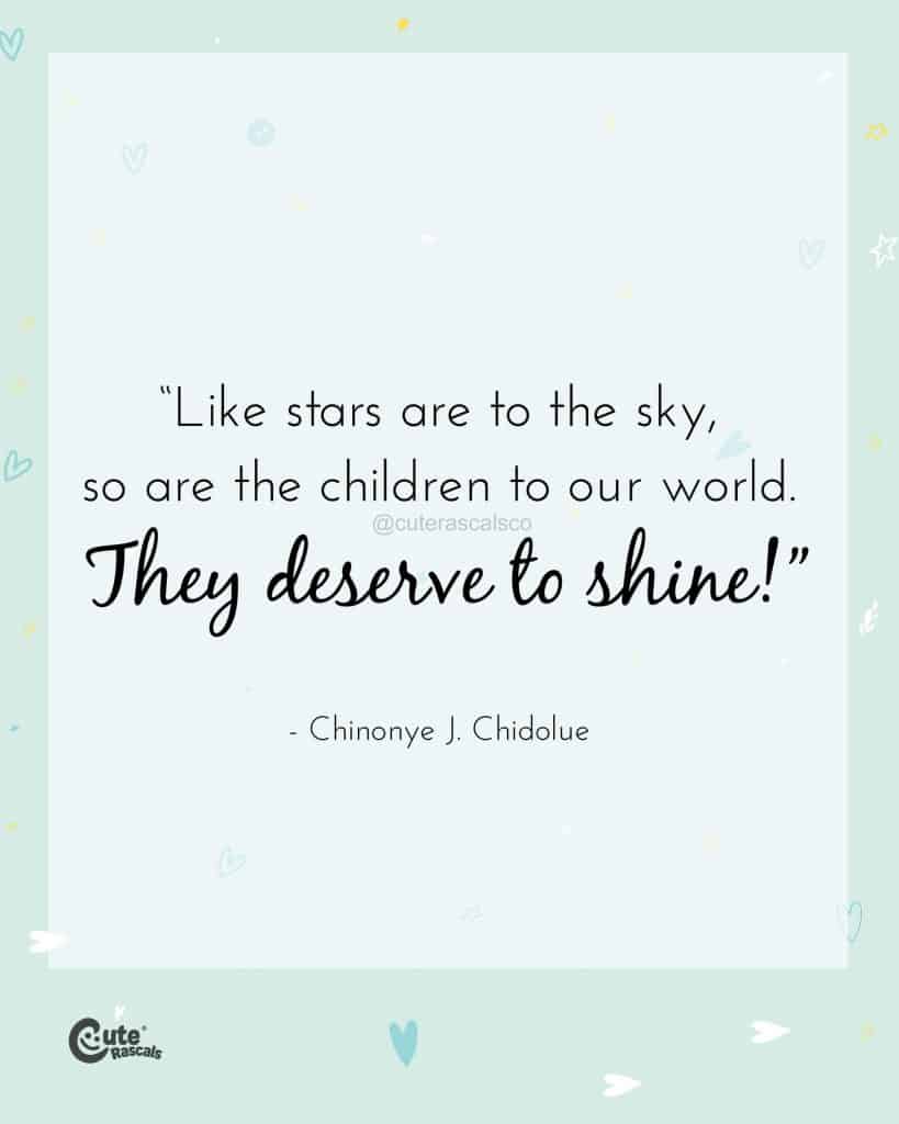 Like stars are to the sky, so are the children to our world. They deserve to shine