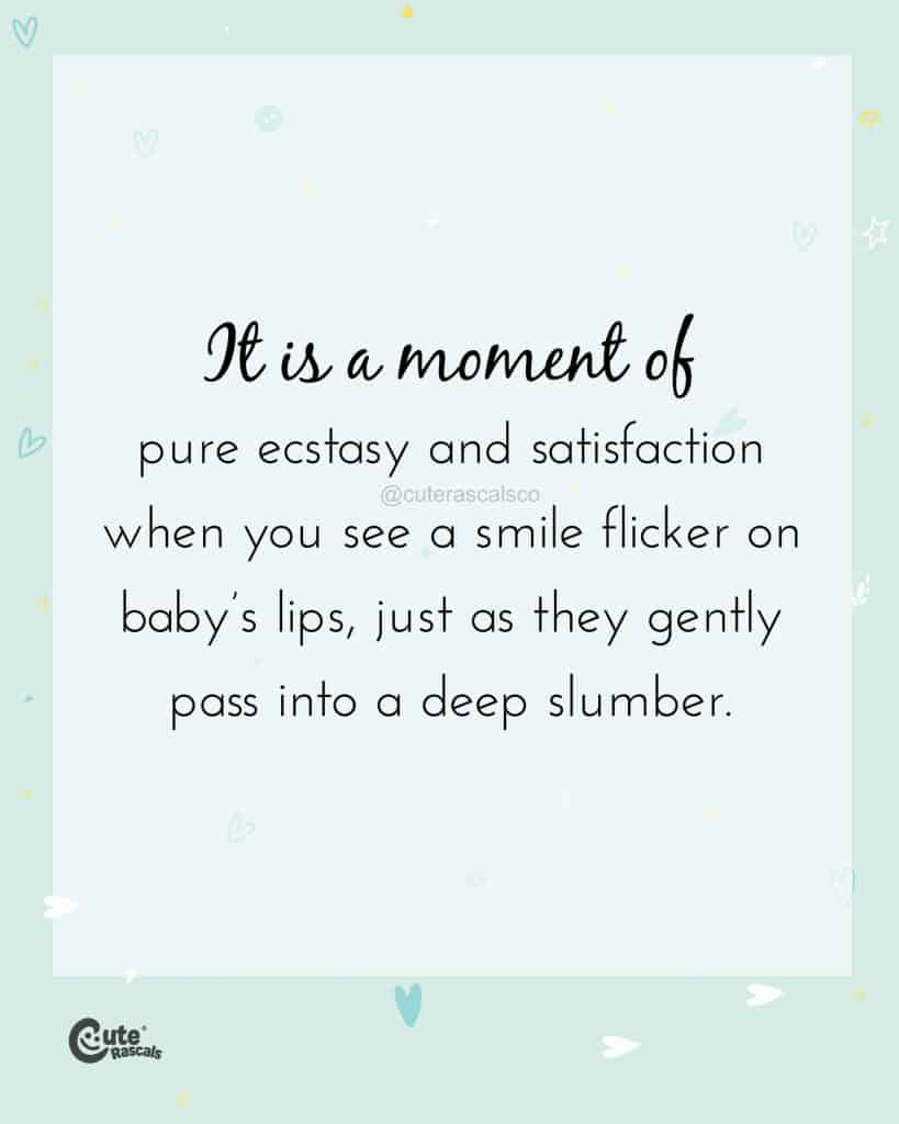 It is a moment of pure ecstasy and satisfaction when you see a smile flicker on baby’s lips, just as they gently pass into a deep slumber