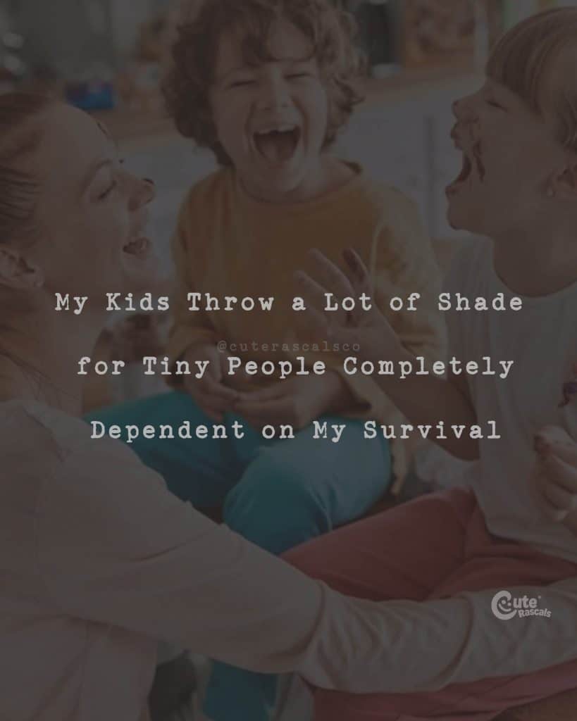 My Kids Throw a Lot of Shade for Tiny People Completely Dependent on My Survival