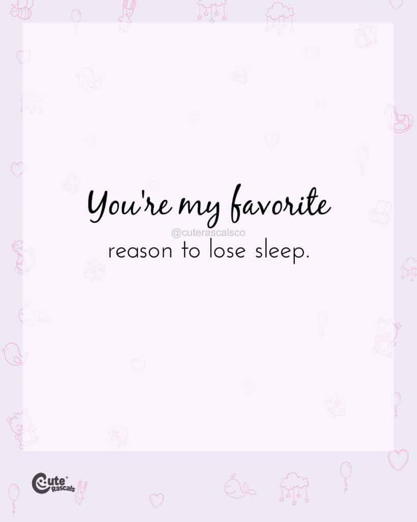 You're my favorite reason to lose sleep