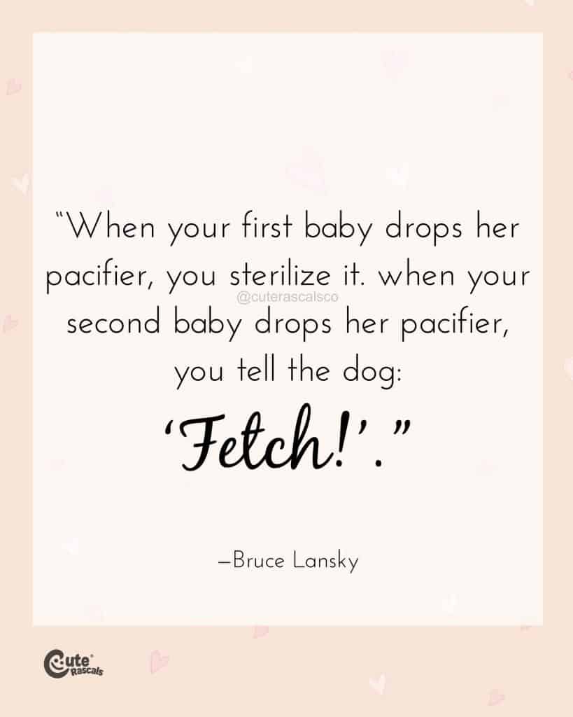 When your first baby drops her pacifier, you sterilize it. When your second baby drops her pacifier, you tell the dog: ‘Fetch!’