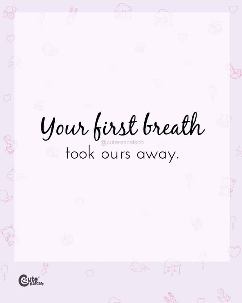 Your first breath took ours away