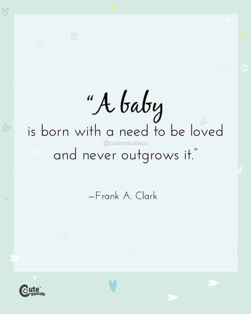 A baby is born with a need to be loved—and never outgrows it