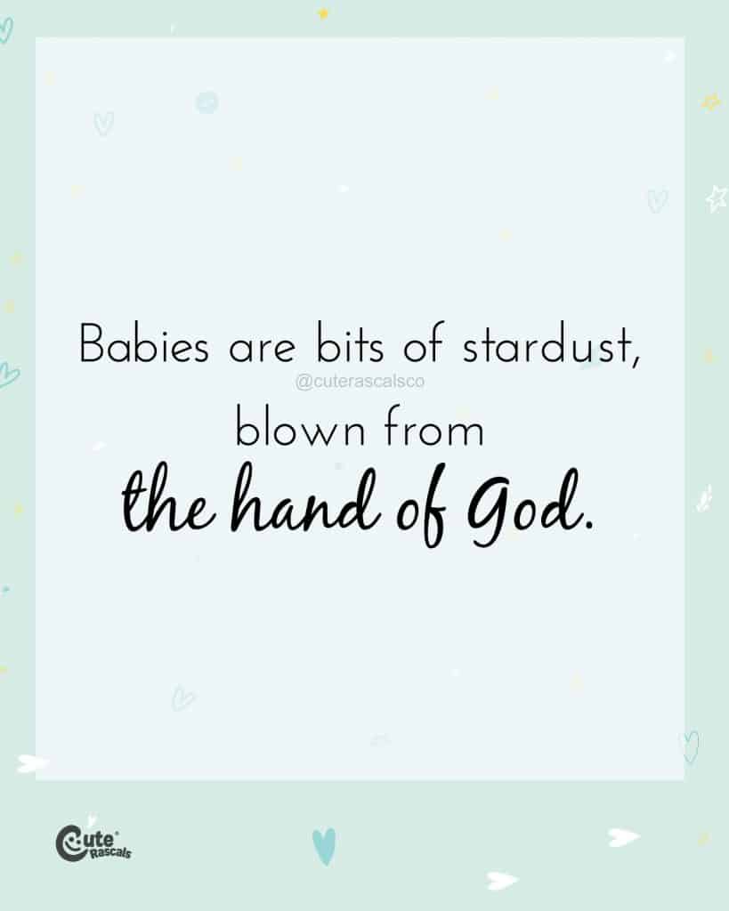 Babies are bits of stardust, blown from the hand of God