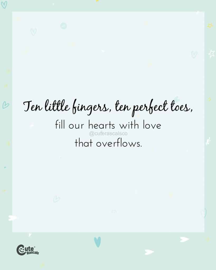 Ten little fingers, ten perfect toes, fill our hearts with love that overflows