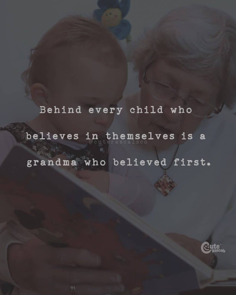 Behind every child who believes in themselves is a grandma who believed first