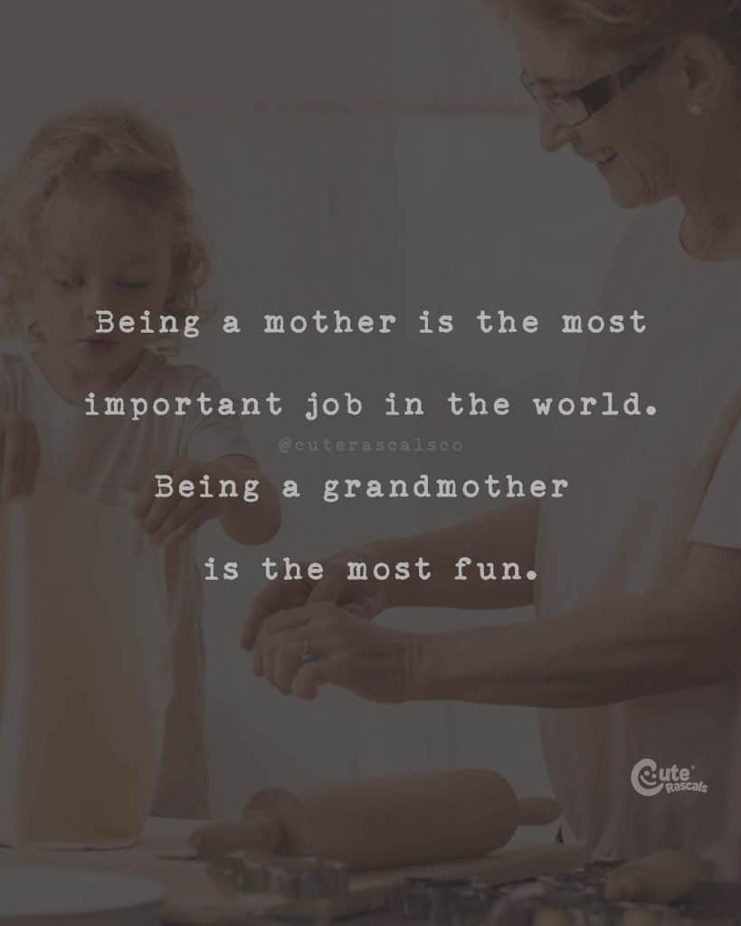 Being a mother is the most important job in the world. Being a grandmother is the most fun