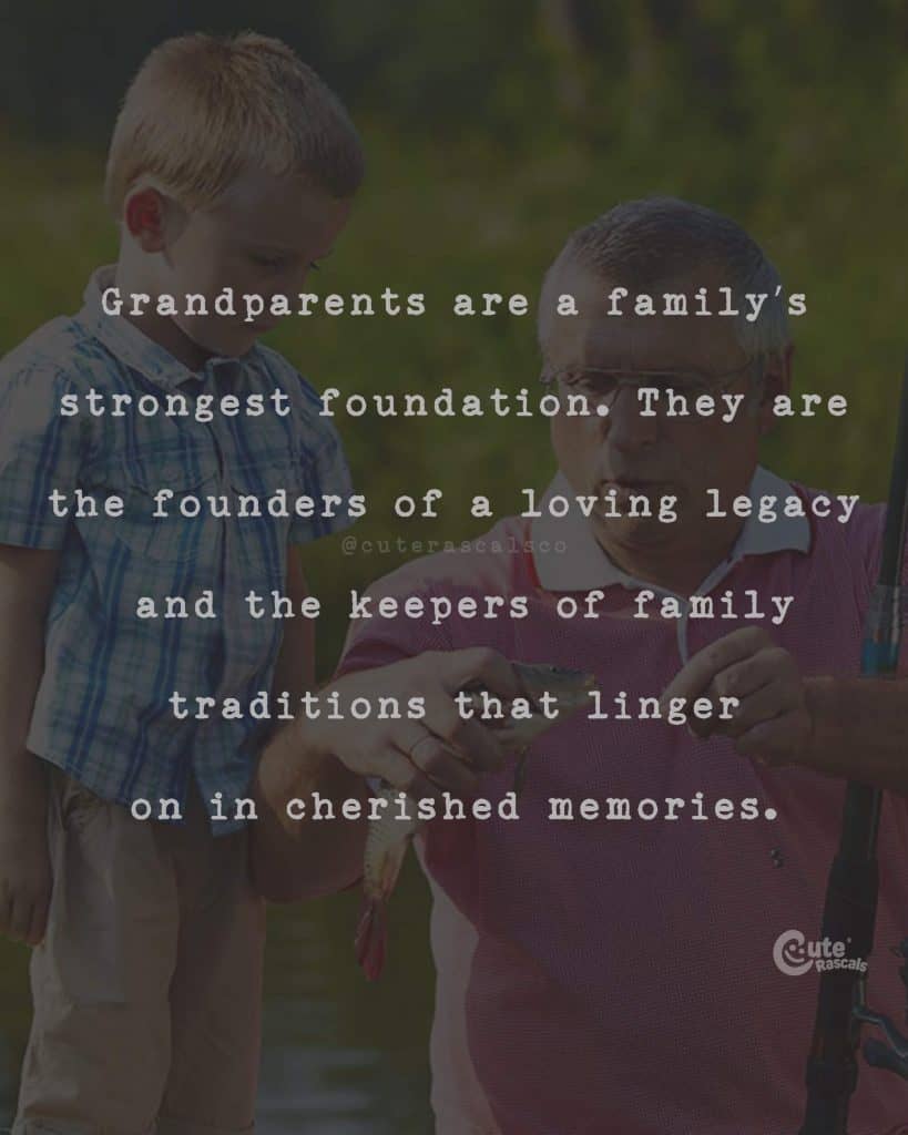 Grandparents are a family's strongest foundation. They are the founders of a loving legacy and the keepers of family traditions that linger on in cherished memories