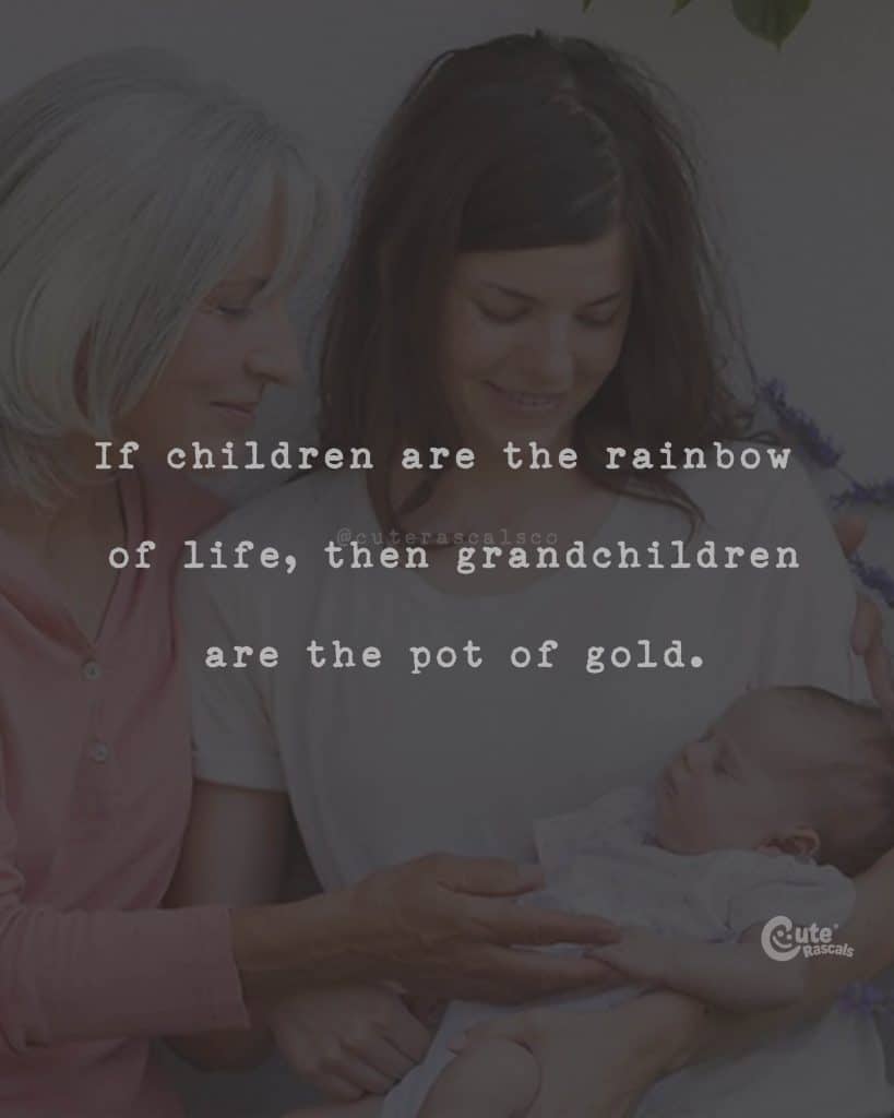 If children are the rainbow of life, then grandchildren are the pot of gold