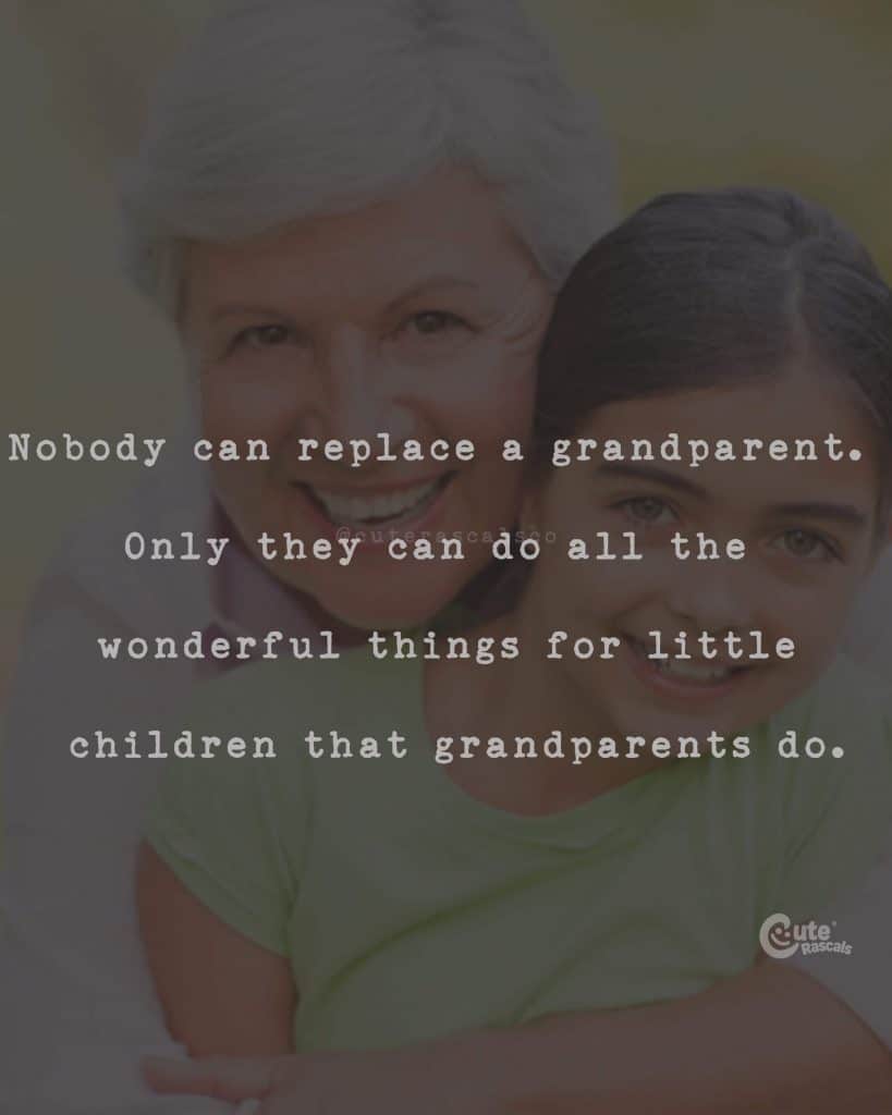 Nobody can replace a grandparent. Only they can do all the wonderful things for little children that grandparents do