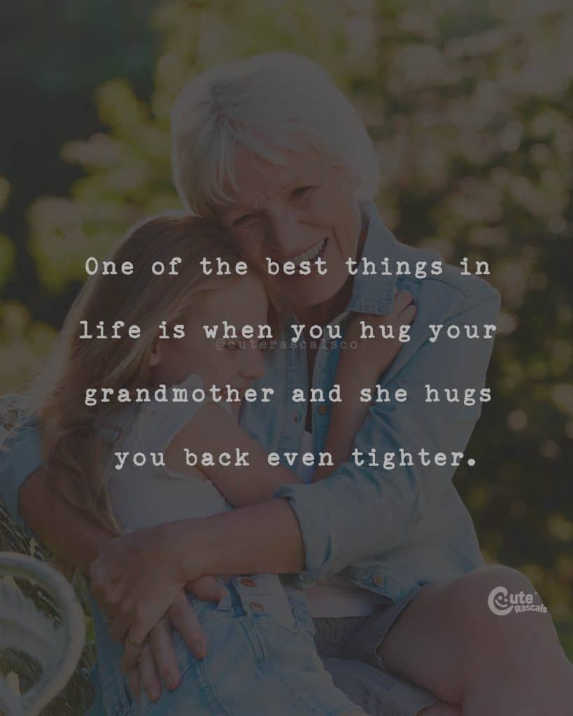 One of the best things in life is when you hug your grandmother and she hugs you back even tighter