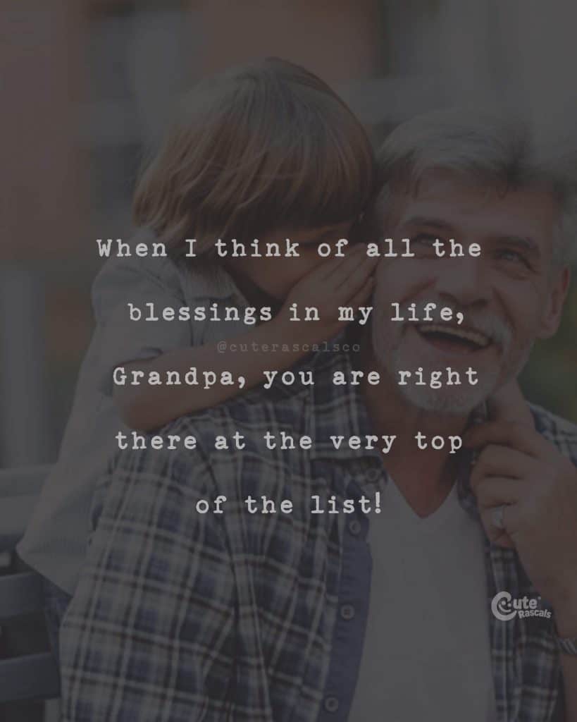 When I think of all the blessings in my life, Grandpa, you are right there at the very top of the list
