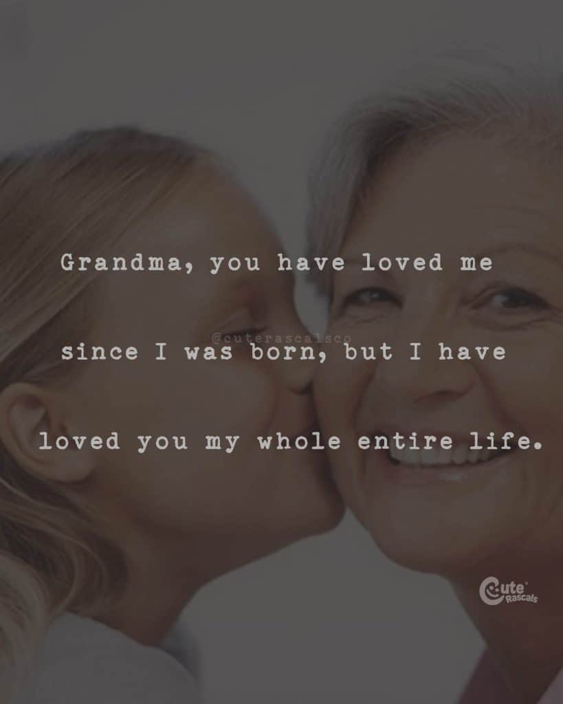 Grandma, I you have loved me since I was born, but I have loved you my whole entire life