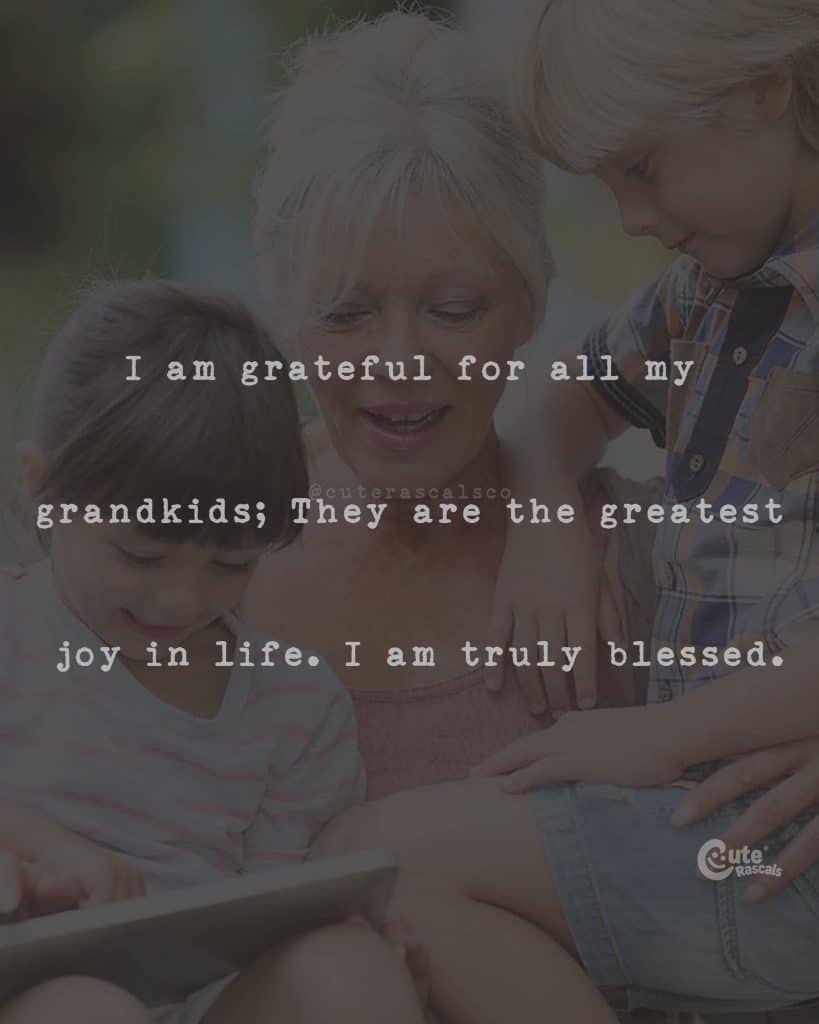 I am grateful for all my grandkids; They are the greatest joy in life. I am truly blessed