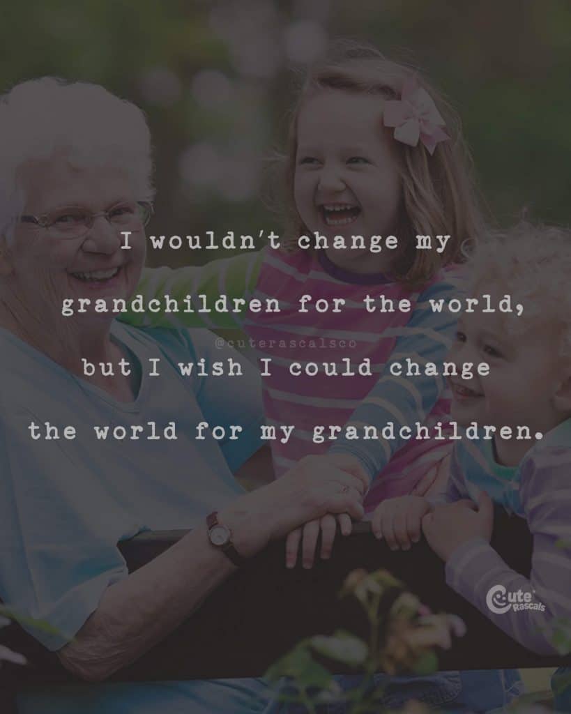 I wouldn't change my grandchildren for the world, but I wish I could change the world for my grandchildren