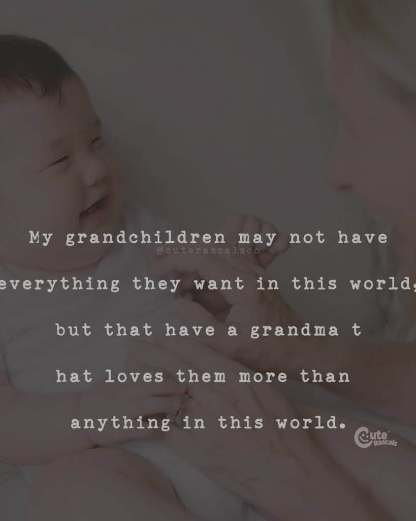 My grandchildren may not have everything they want in this world, but that have a grandma that loves them more than anything in this world