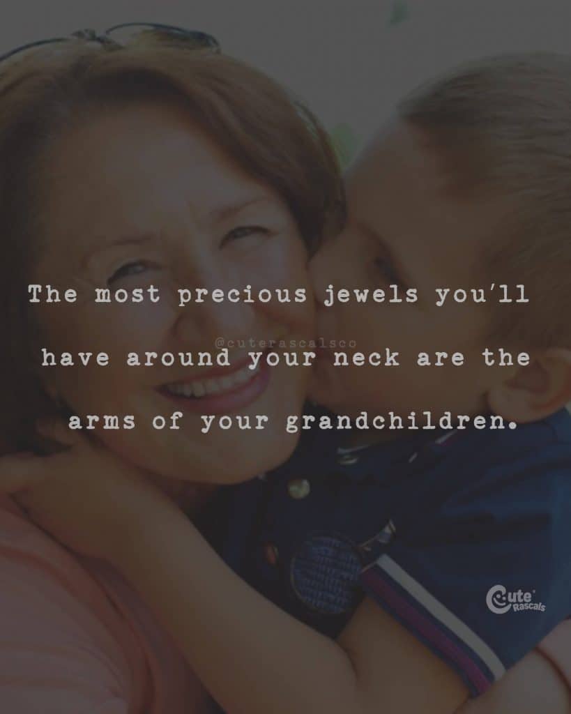 The most precious jewels you'll have around your neck are the arms of your grandchildren