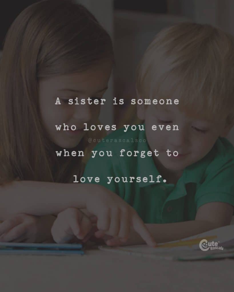 A sister is someone who loves you even when you forget to love yourself