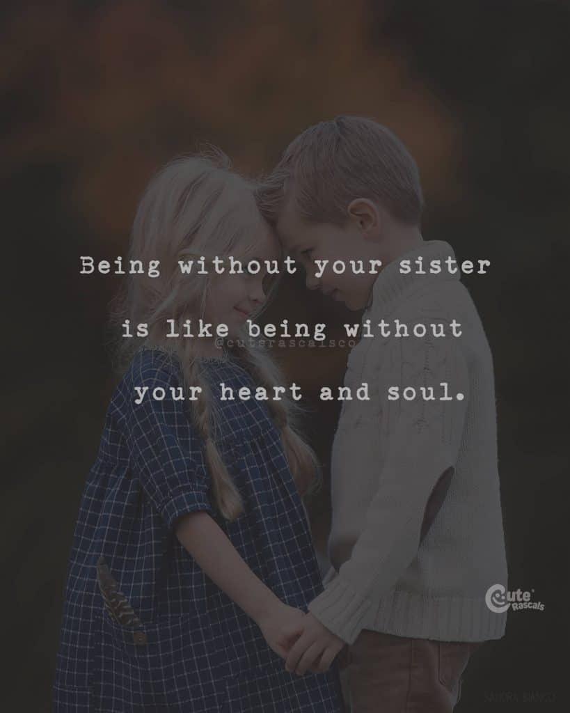 Being without your sister is like being without your heart and soul