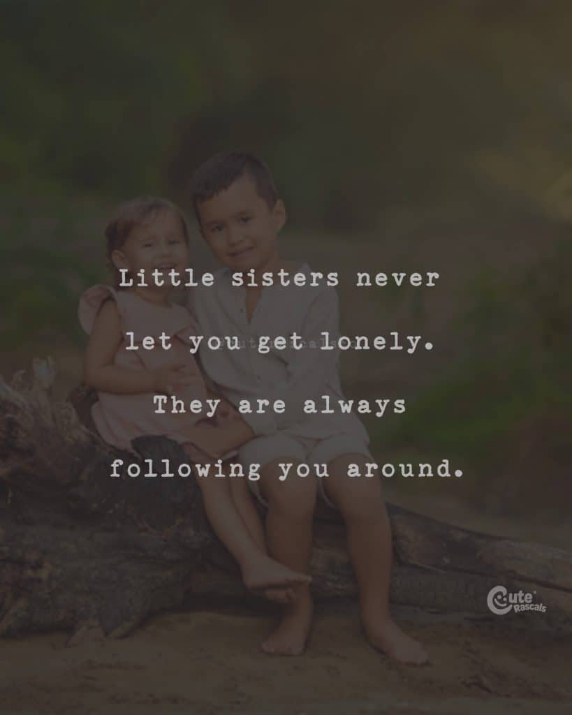 Little sisters never let you get lonely. They are always following you around