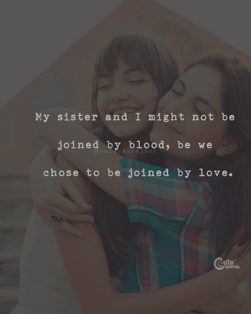 My sister and I might not be joined by blood, be we chose to be joined by love