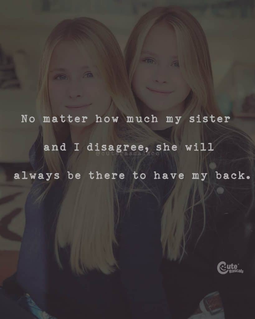 No matter how much my sister and I disagree, she will always be there to have my back