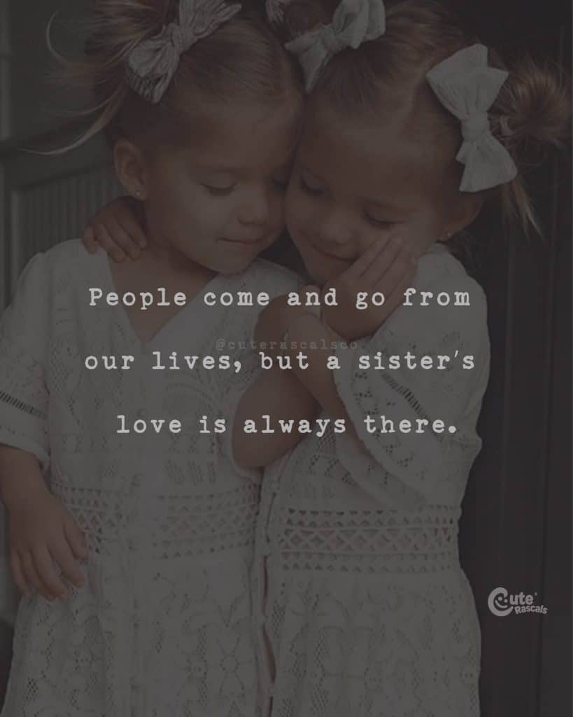 People come and go from our lives, but a sister's love is always there