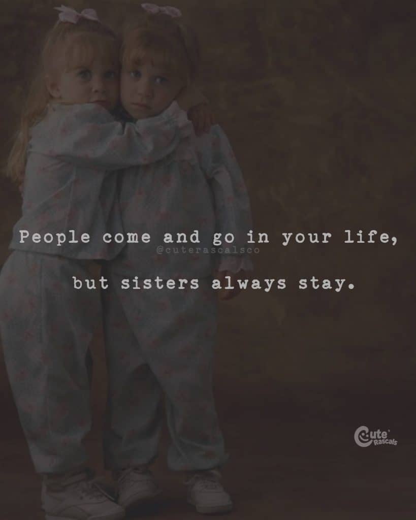 People come and go in your life, but sisters always stay
