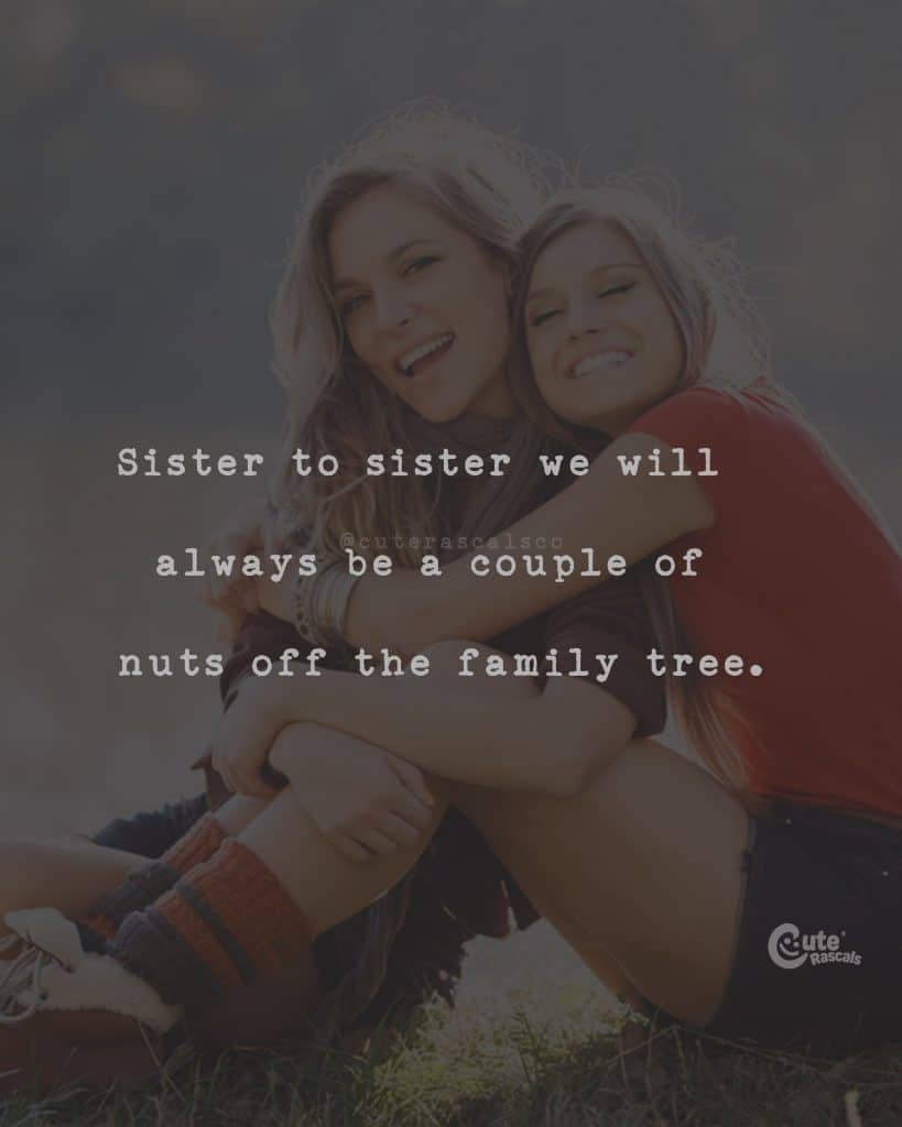Sister to sister we will always be; a couple of nuts off the family tree