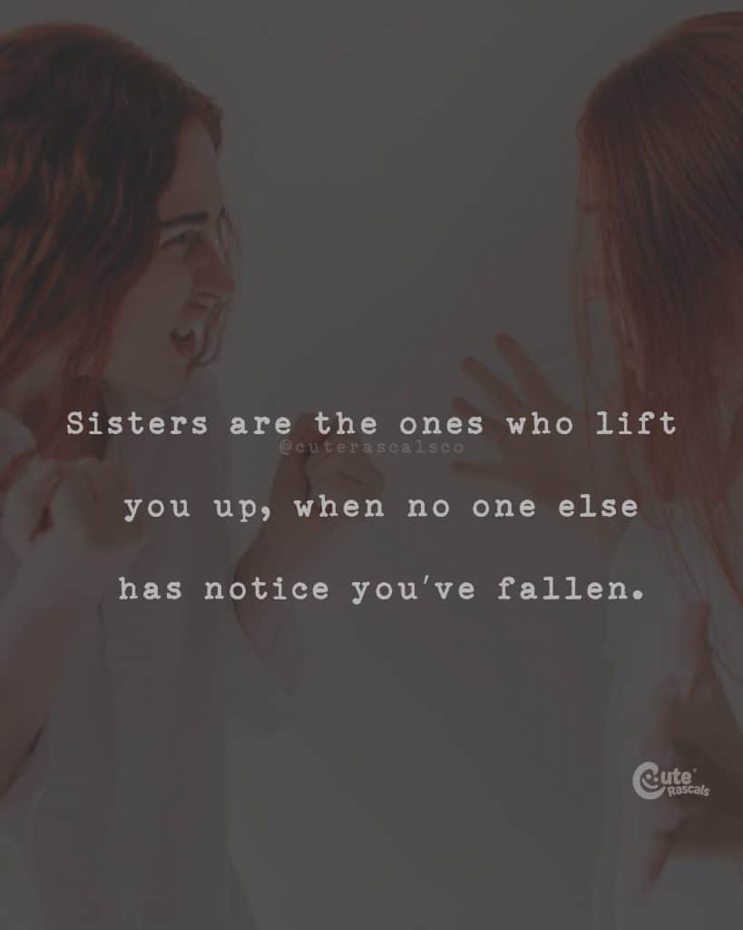 Sisters are the ones who lift you up, when no one else has notice you've fallen