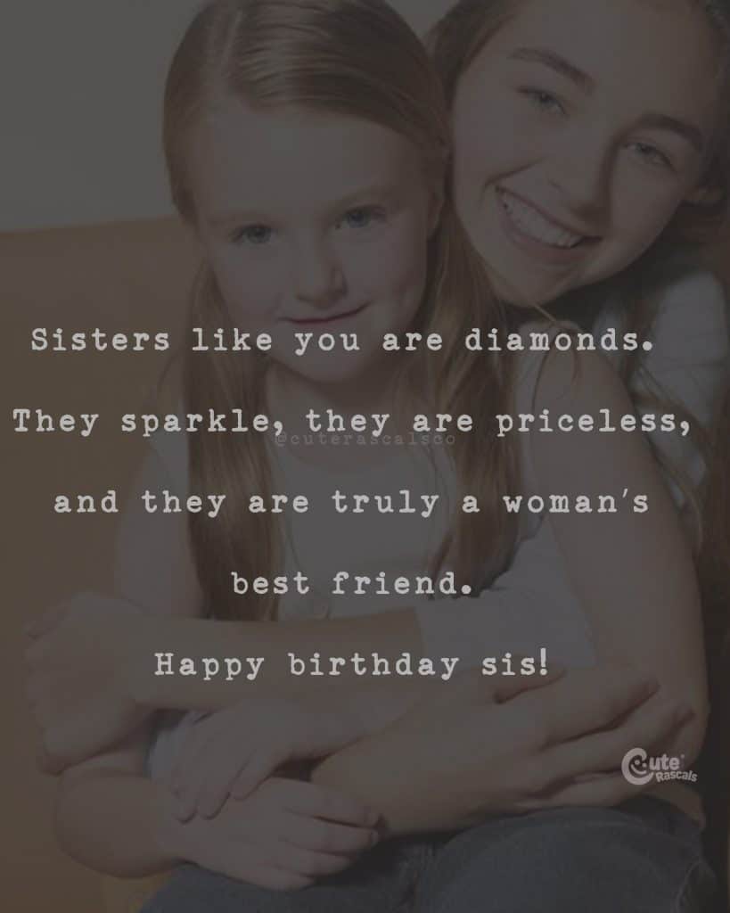 Sisters like you are diamonds. They sparkle, they are priceless, and they are truly a woman's best friend. Happy birthday sis