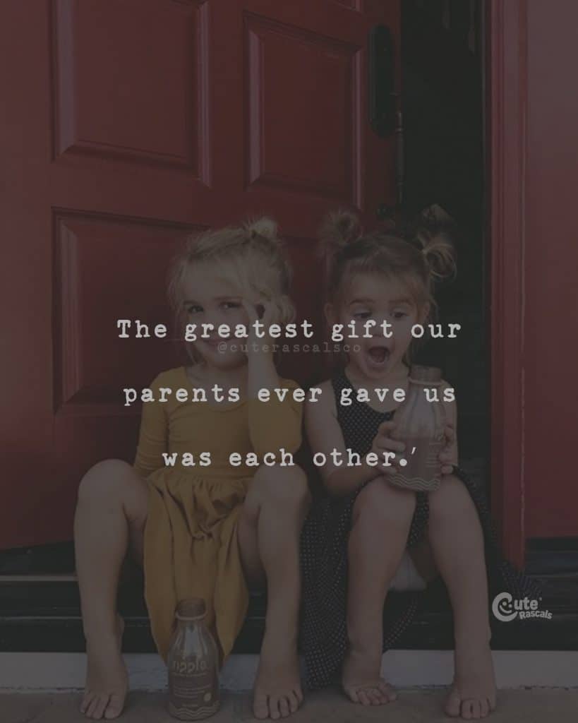 The greatest gift our parents ever gave us was each other