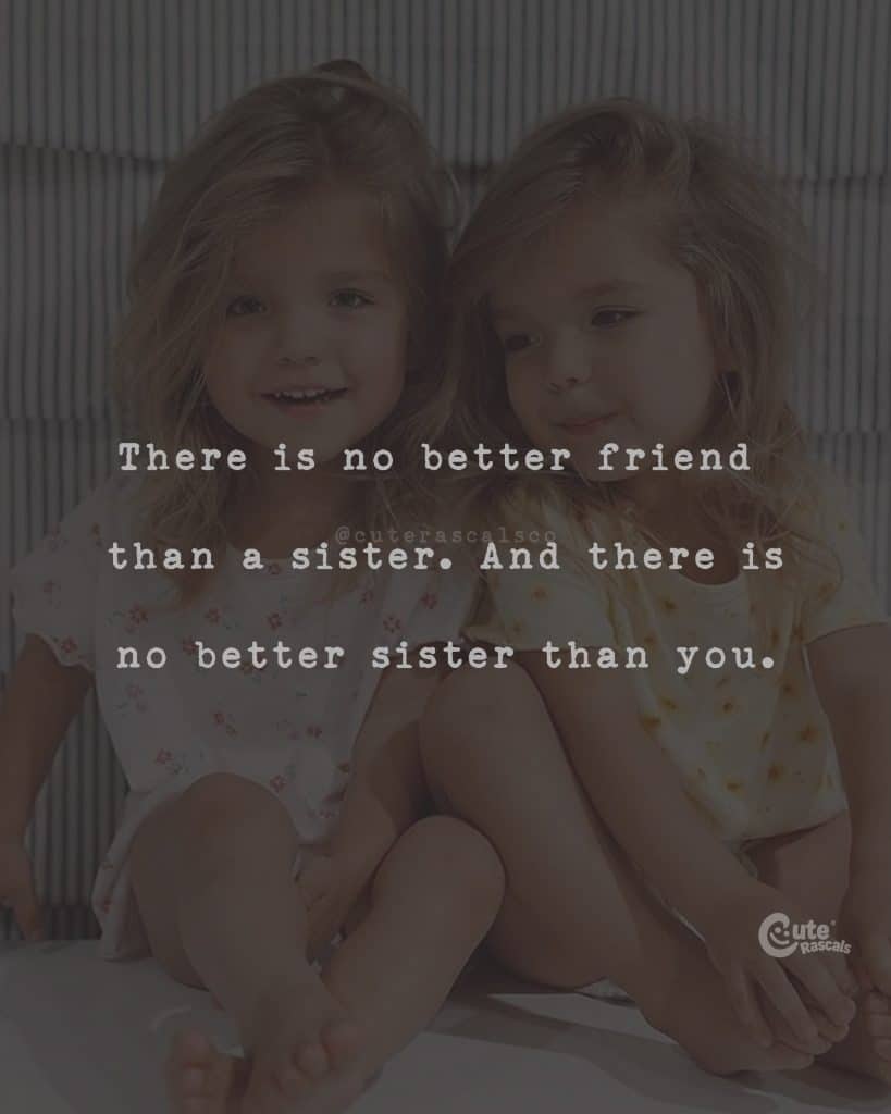 There is no better friend than a sister. And there is no better sister than you