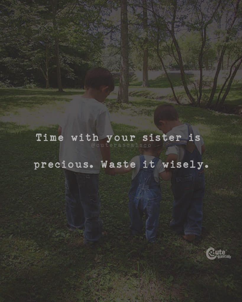 Time with your sister is precious. Waste it wisely