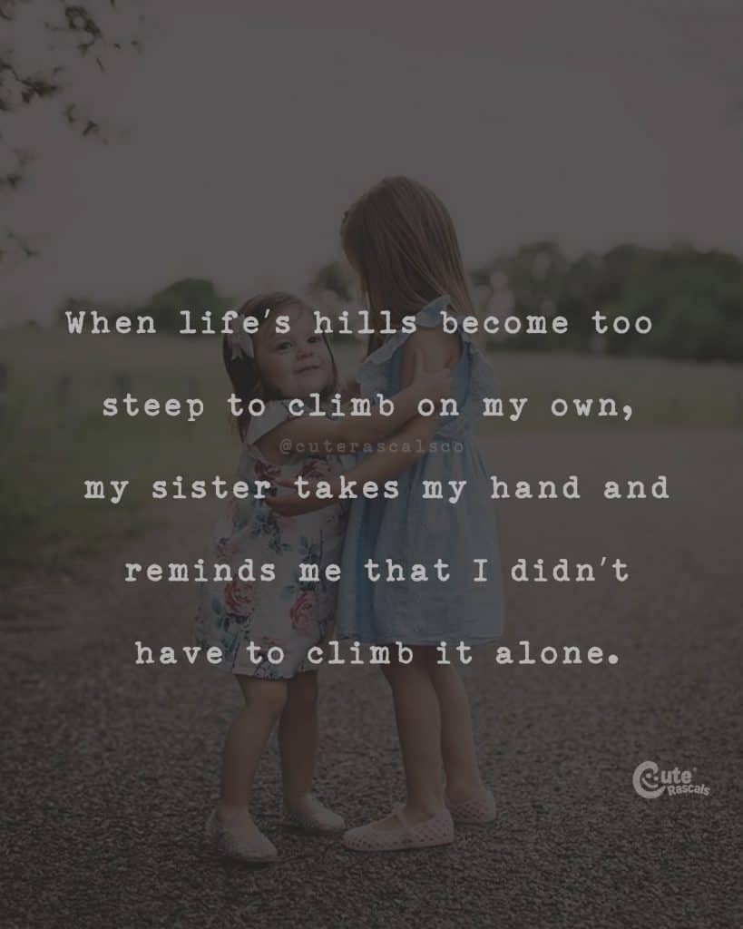 When life's hills become too steep to climb on my own, my sister takes my hand and reminds me that I didn't have to climb it alone