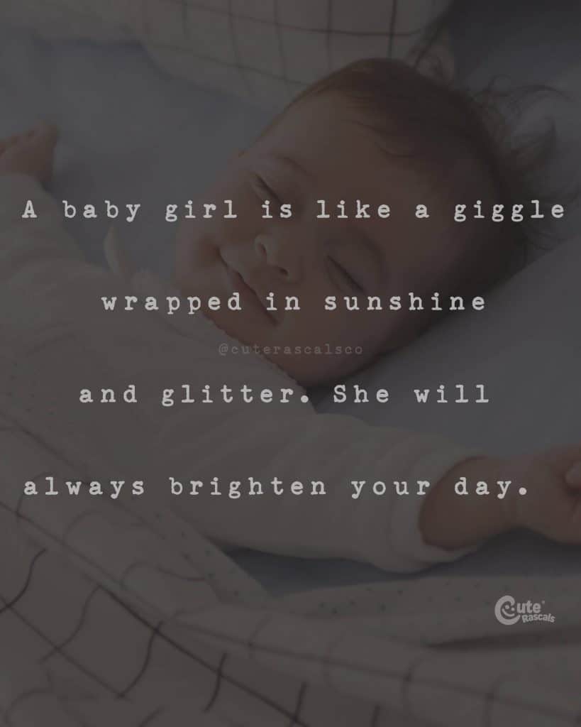 A baby girl is like a giggle wrapped in sunshine and glitter. She will always brighten your day