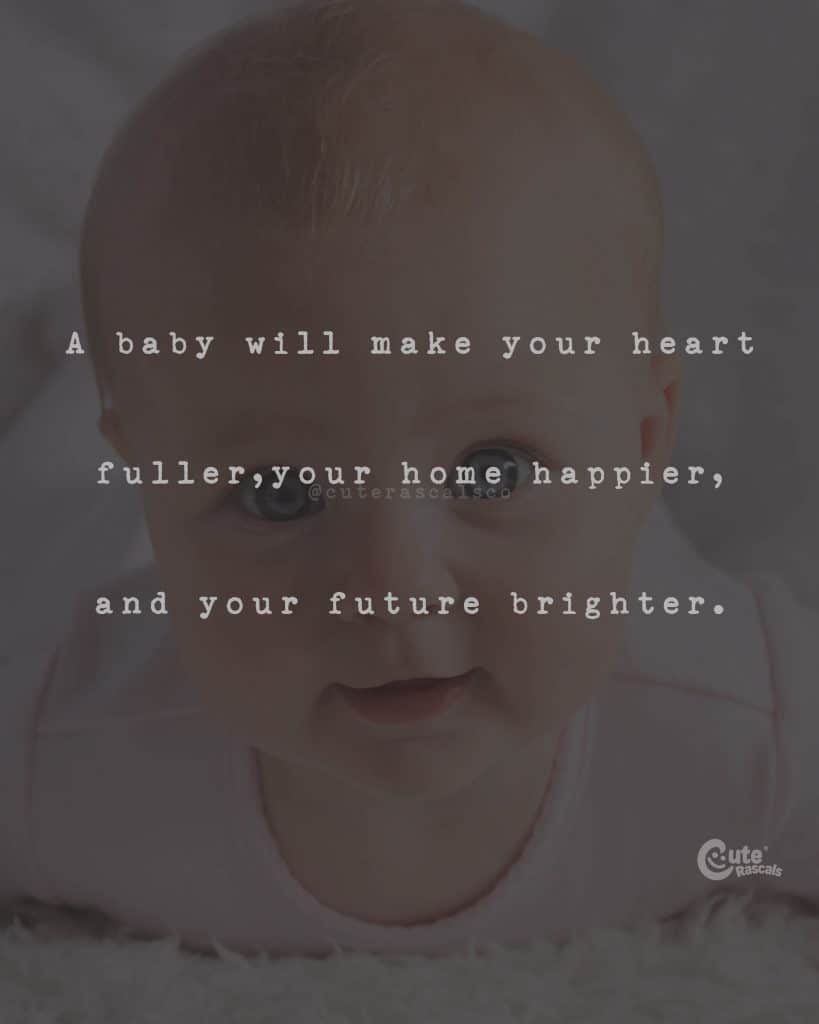 A baby will make your heart fuller, your home happier, and your future brighter