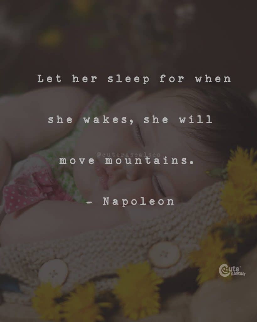 Let her sleep for when she wakes, she will move mountains