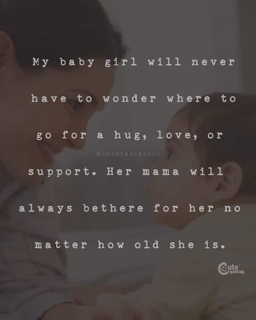 My baby girl will never have to wonder where to go for a hug, love, or support. Her mama will always be there for her no matter how old she is